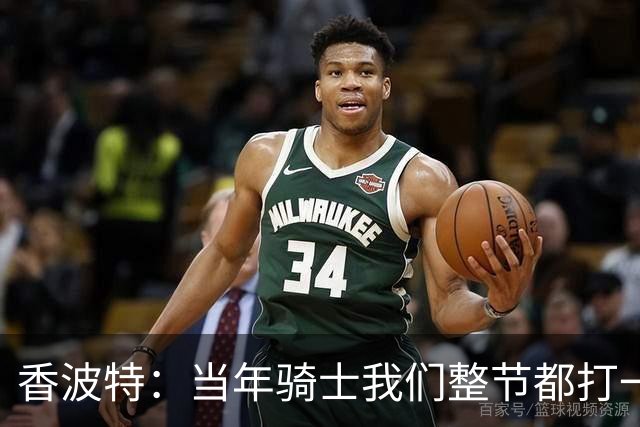 香波特：当年骑士我们整节都打一套战术 而马刺不知道怎么收比赛