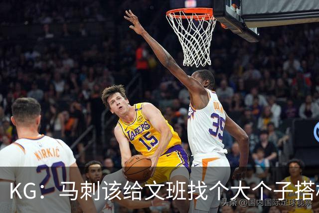 KG：马刺该给文班找个大个子搭档保护篮板 比如哈滕或米切罗